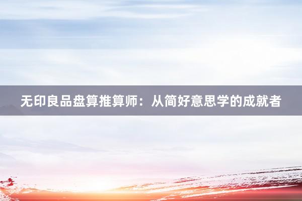 无印良品盘算推算师：从简好意思学的成就者