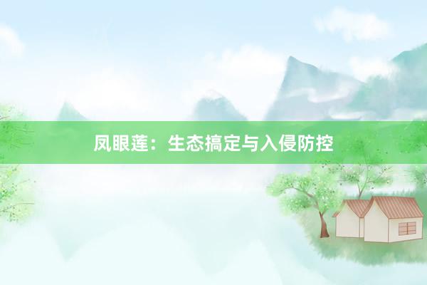 凤眼莲：生态搞定与入侵防控
