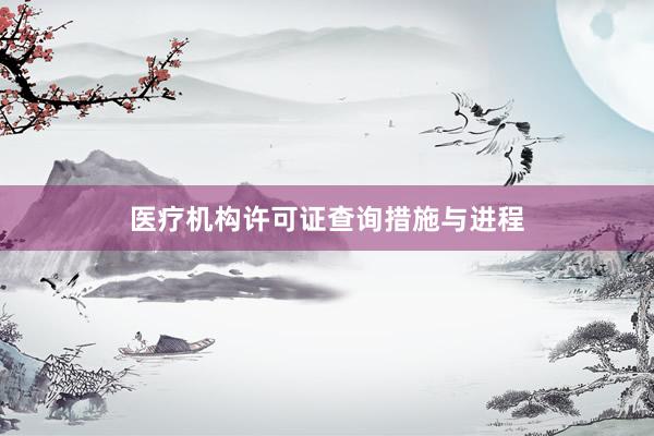 医疗机构许可证查询措施与进程